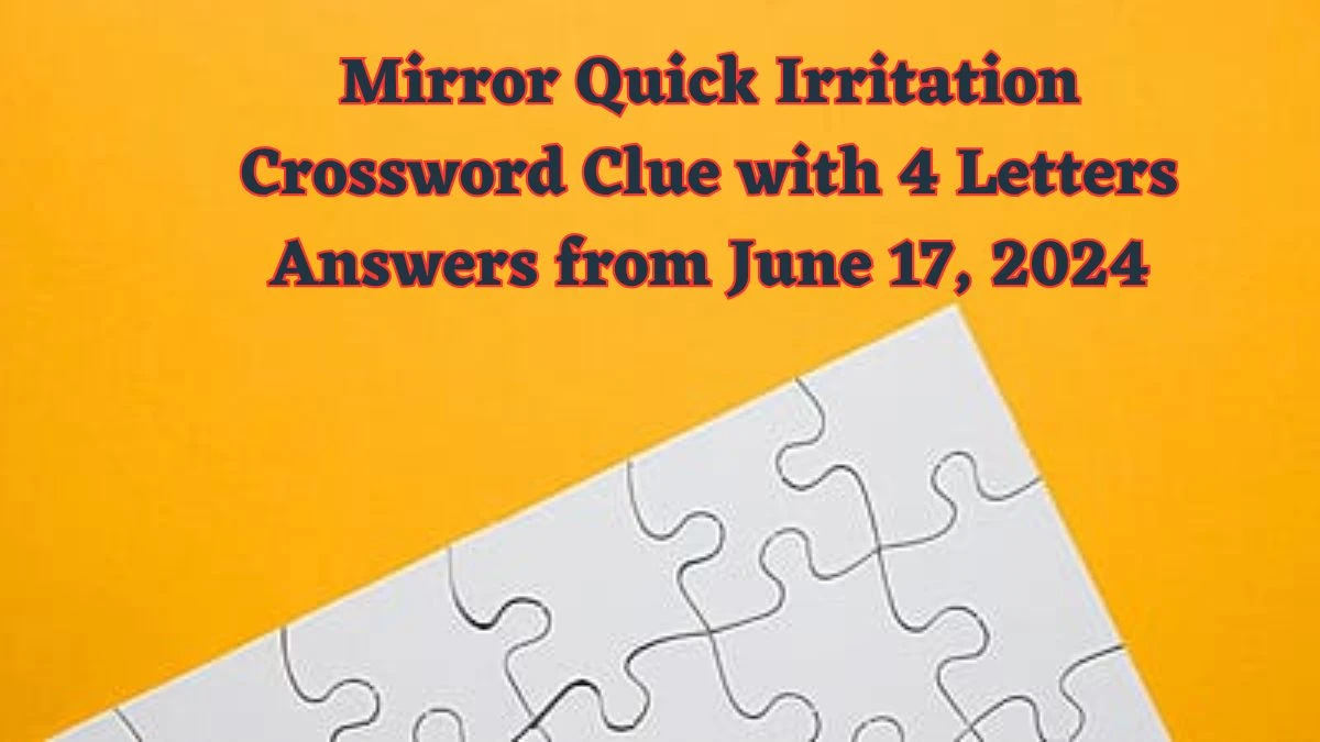 Mirror Quick Irritation Crossword Clue with 4 Letters Answers from June 17, 2024
