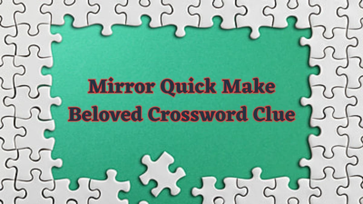 Mirror Quick Make Beloved Crossword Clue and Answer for June 13, 2024