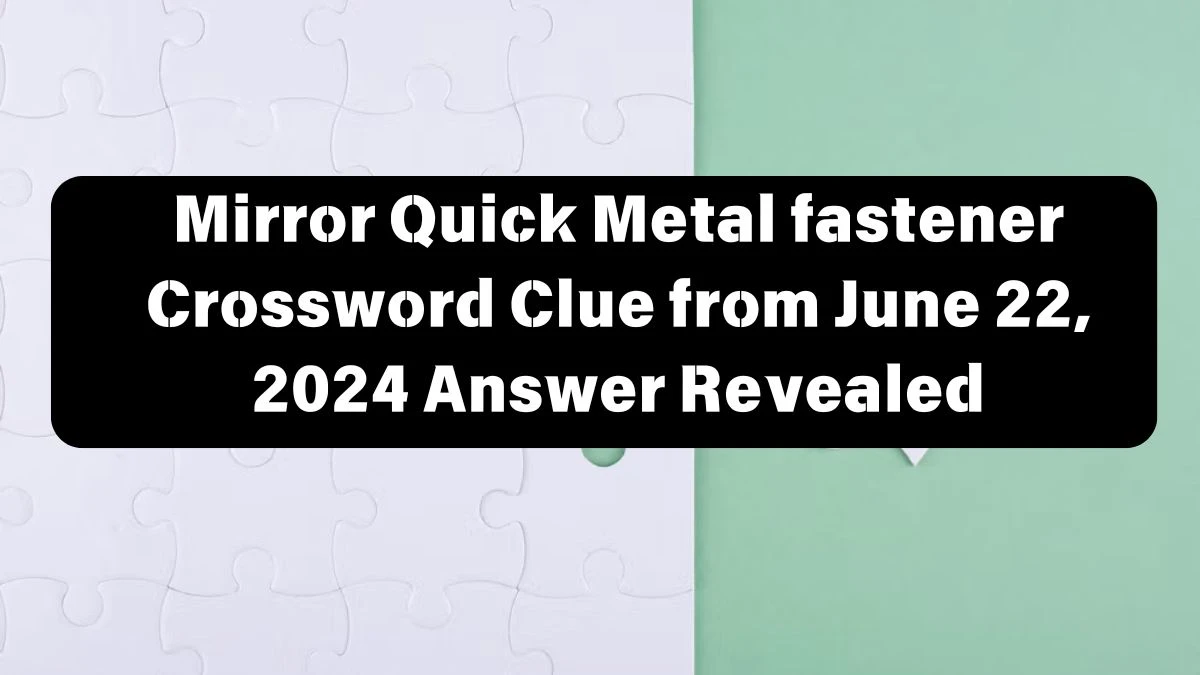 Mirror Quick Metal fastener Crossword Clue from June 22, 2024 Answer Revealed