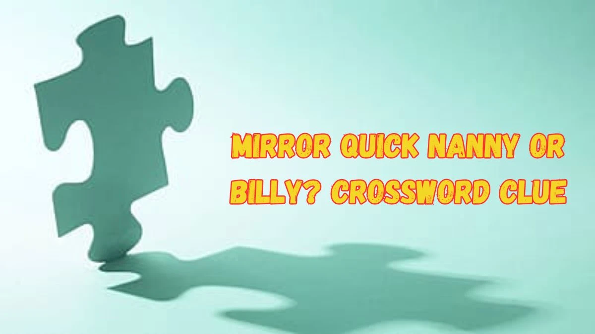 Mirror Quick Nanny or Billy? Crossword Clue Answers with 4 Letters on June 19, 2024