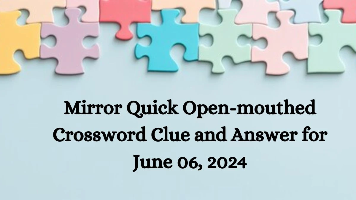 Mirror Quick Open-mouthed Crossword Clue and Answer for June 06, 2024