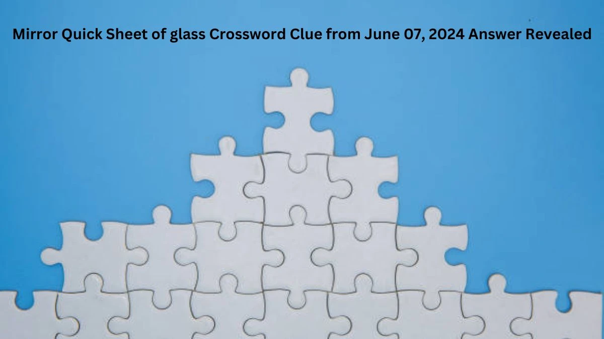 Mirror Quick Sheet of glass Crossword Clue from June 07, 2024 Answer Revealed