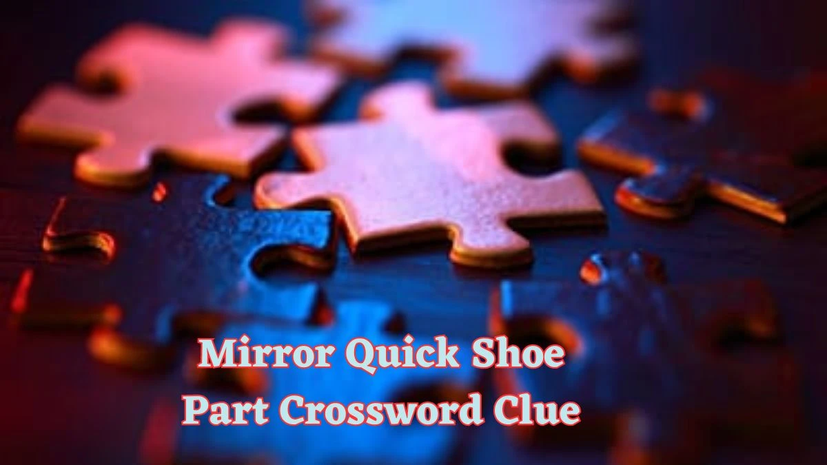 Mirror Quick Shoe Part Crossword Clue and Answer for June 17, 2024