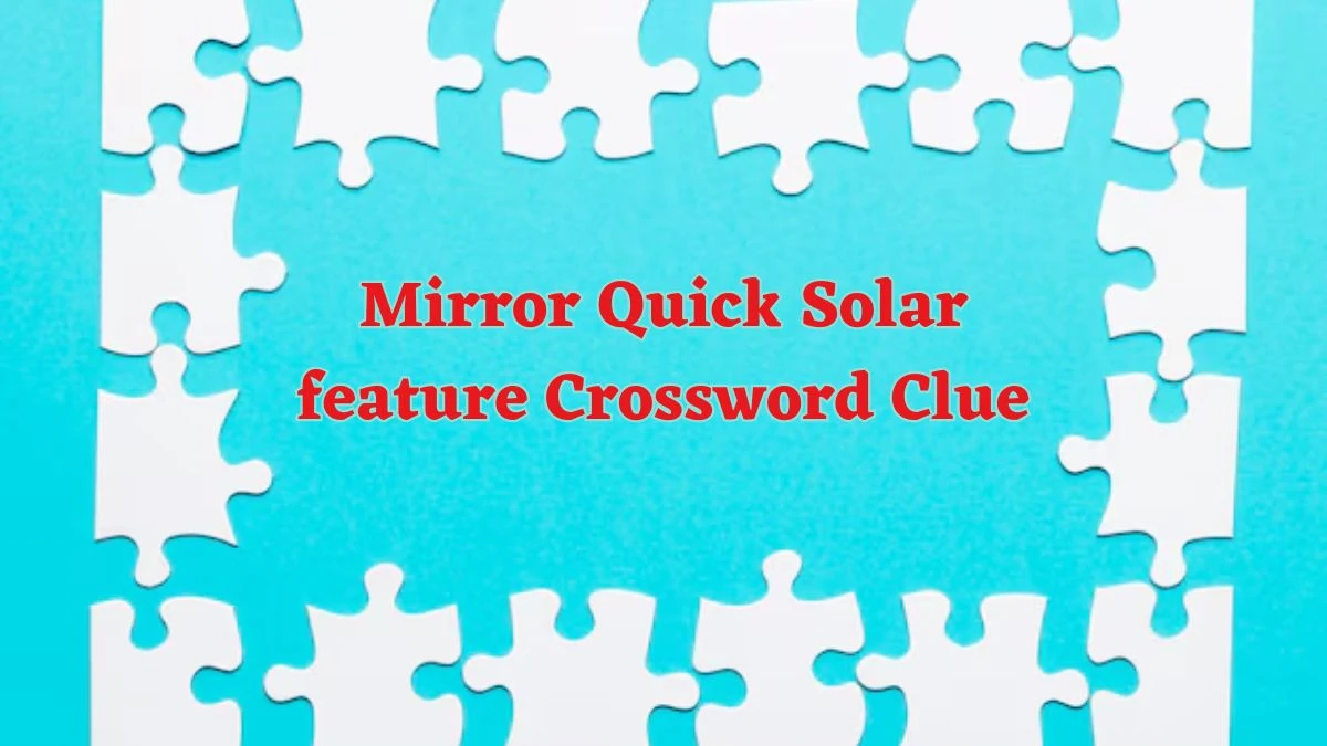 Mirror Quick Solar feature Crossword Clue with 7 Letters Answers from June 14, 2024