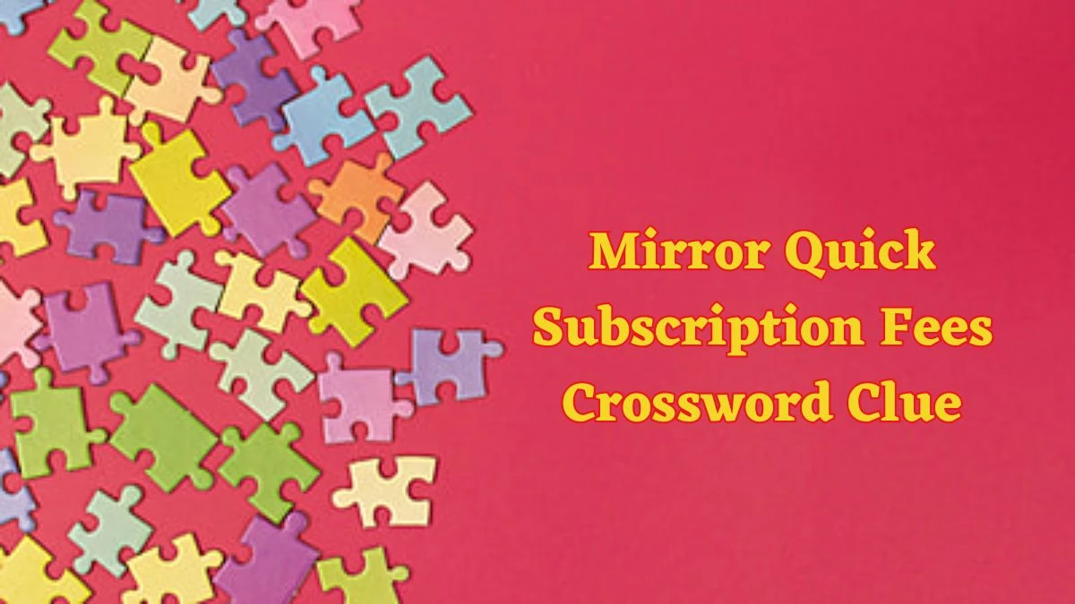 Mirror Quick Subscription Fees Crossword Clue Answers with4 Letters on June 18, 2024