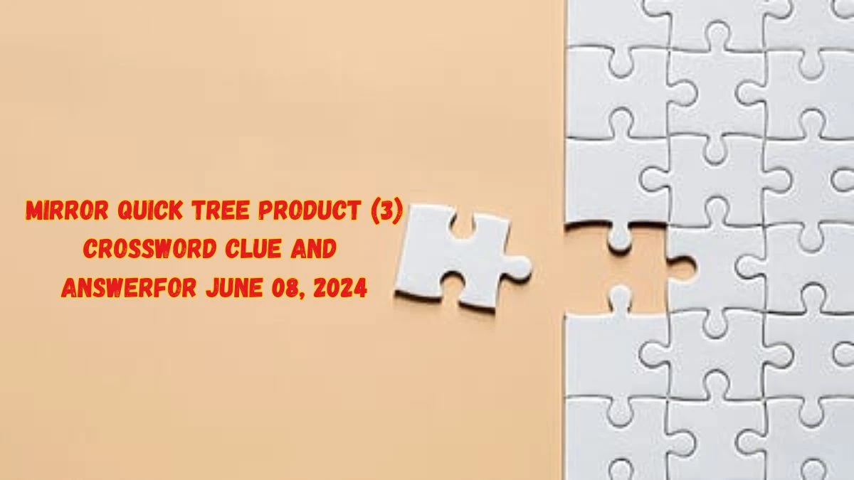 Mirror Quick Tree Product (3) Crossword Clue and Answer for June 08, 2024