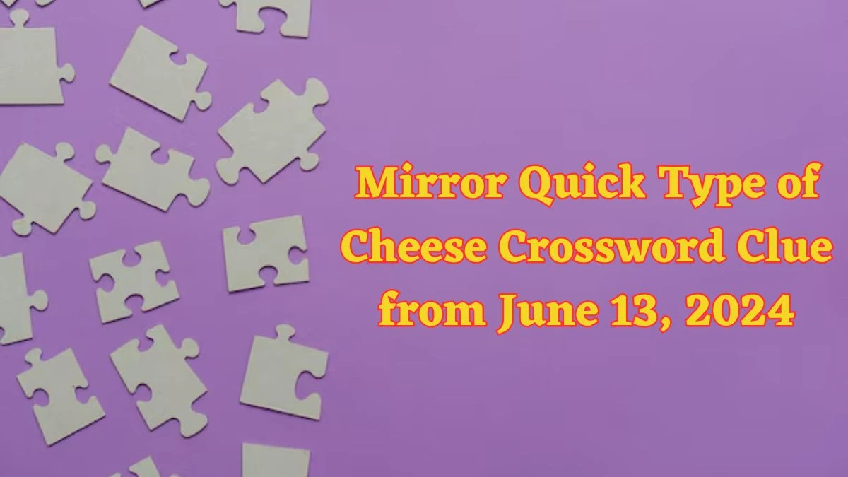 Mirror Quick Type of Cheese Crossword Clue from June 13, 2024
