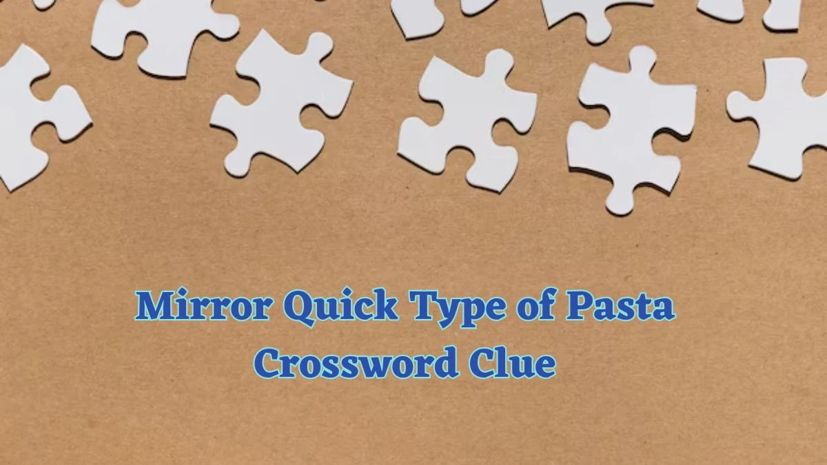 Mirror Quick Type of Pasta Crossword Clue and Answer for June 14, 2024