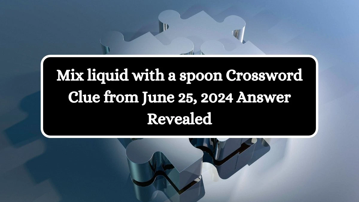 Mix liquid with a spoon Crossword Clue from June 25, 2024 Answer Revealed