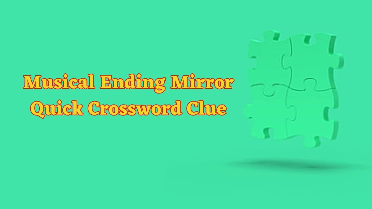 Musical Ending Mirror Quick Crossword Clue with 5 Letters Answers from June 18, 2024