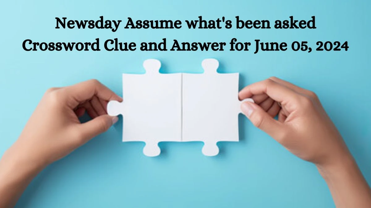 Newsday Assume what's been asked Crossword Clue and Answer for June 05, 2024