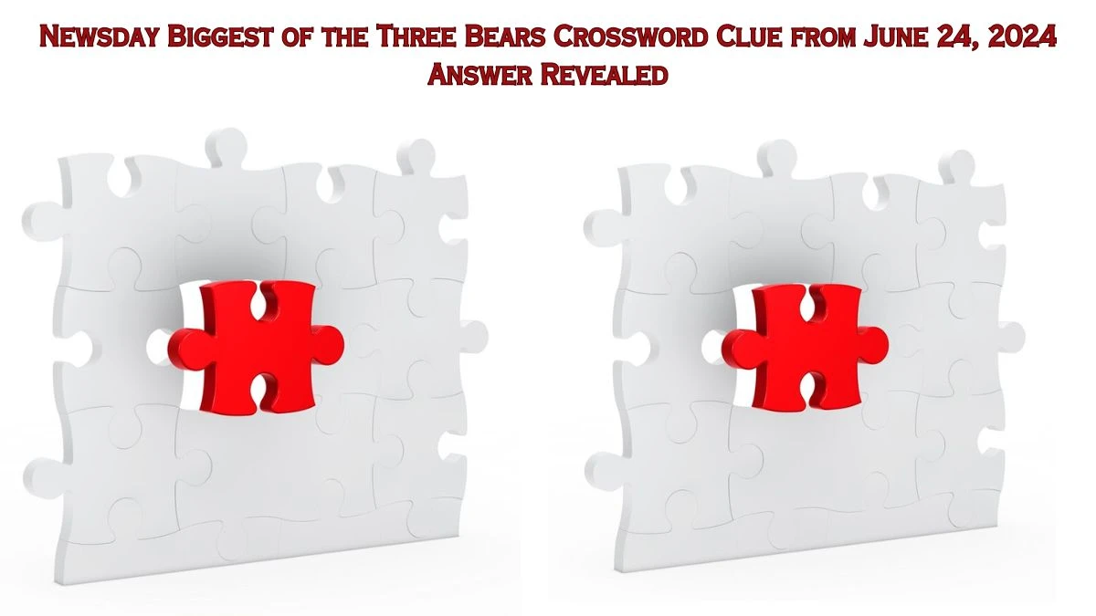 Newsday Biggest of the Three Bears Crossword Clue from June 24, 2024 Answer Revealed