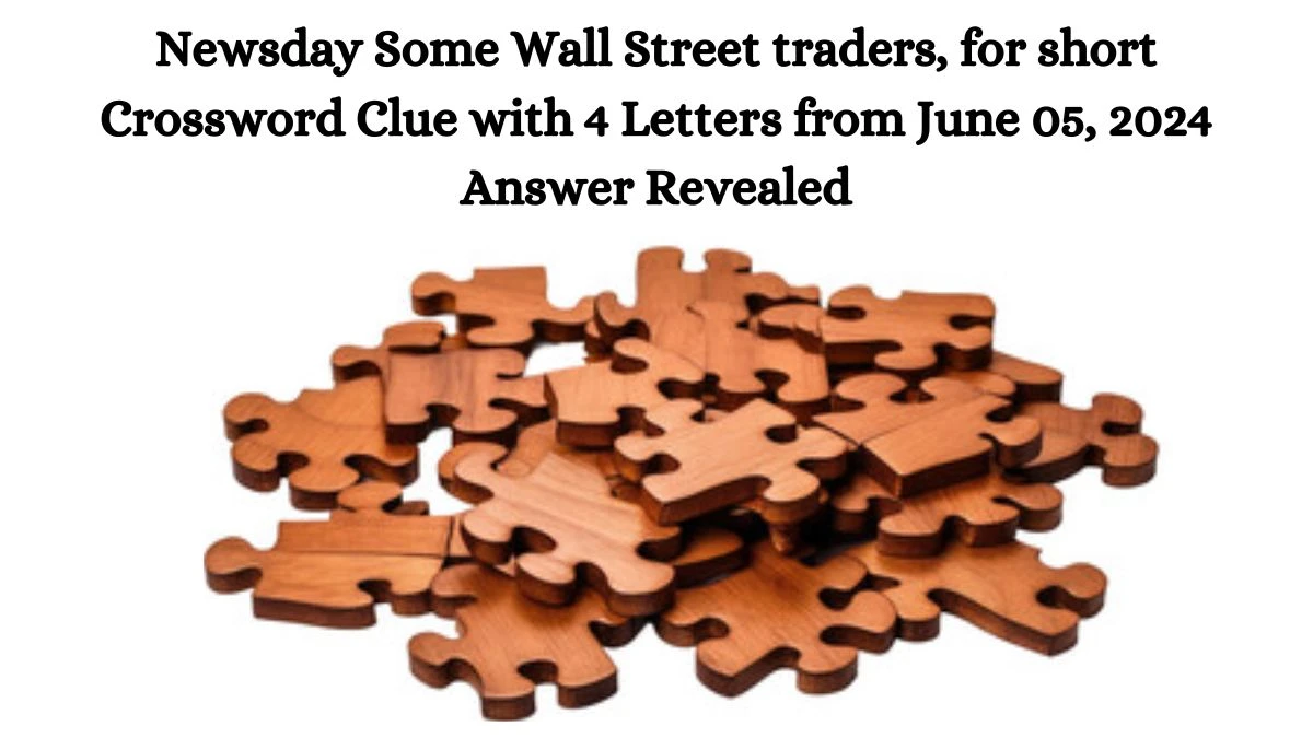 Newsday Some Wall Street traders, for short Crossword Clue with 4 Letters from June 05, 2024 Answer Revealed