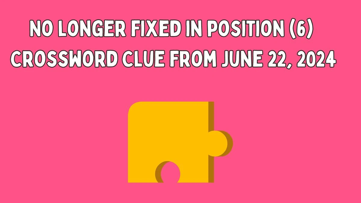 No longer fixed in position (6) Crossword Clue from June 22, 2024