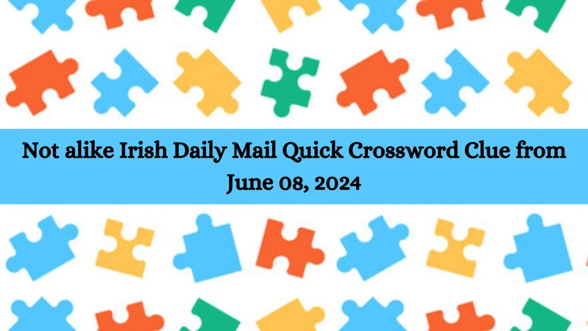 Not alike Irish Daily Mail Quick Crossword Clue from June 08, 2024