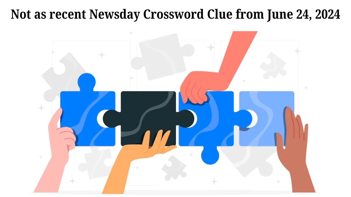 Not as recent Newsday Crossword Clue from June 24, 2024