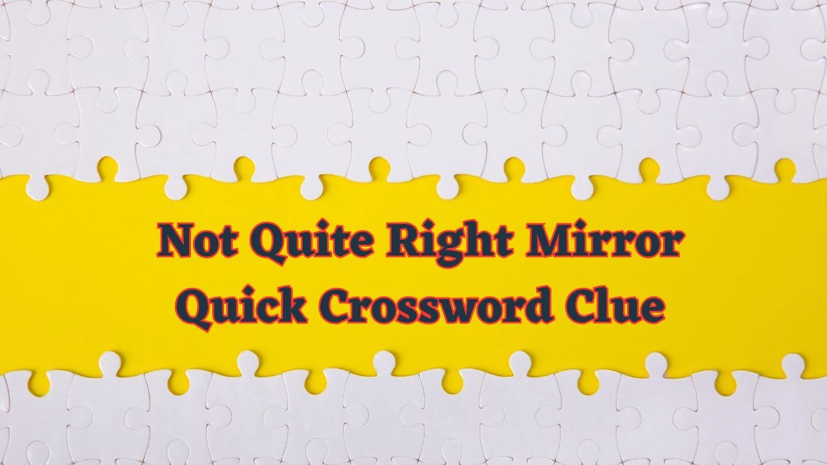Not Quite Right Mirror Quick Crossword Clue from June 13, 2024