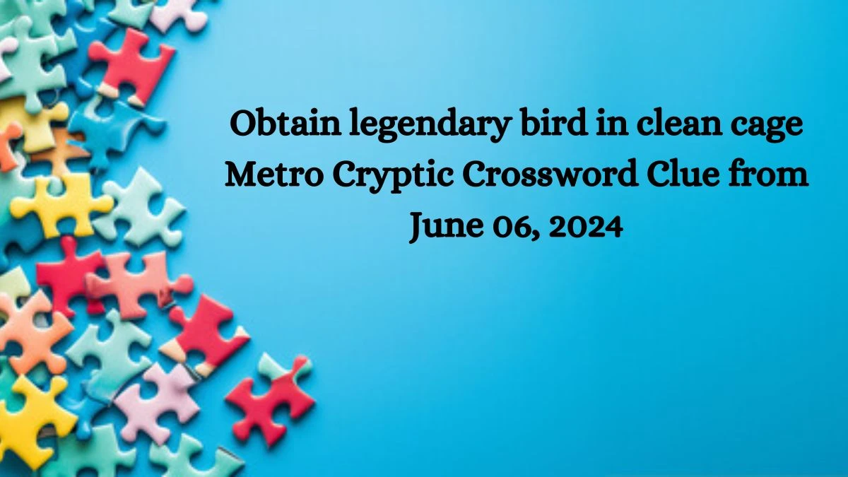 Obtain legendary bird in clean cage Metro Cryptic Crossword Clue from June 06, 2024