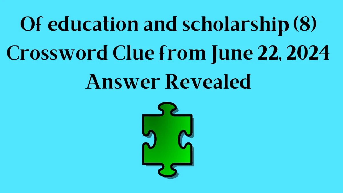 Of education and scholarship (8) Crossword Clue from June 22, 2024 Answer Revealed