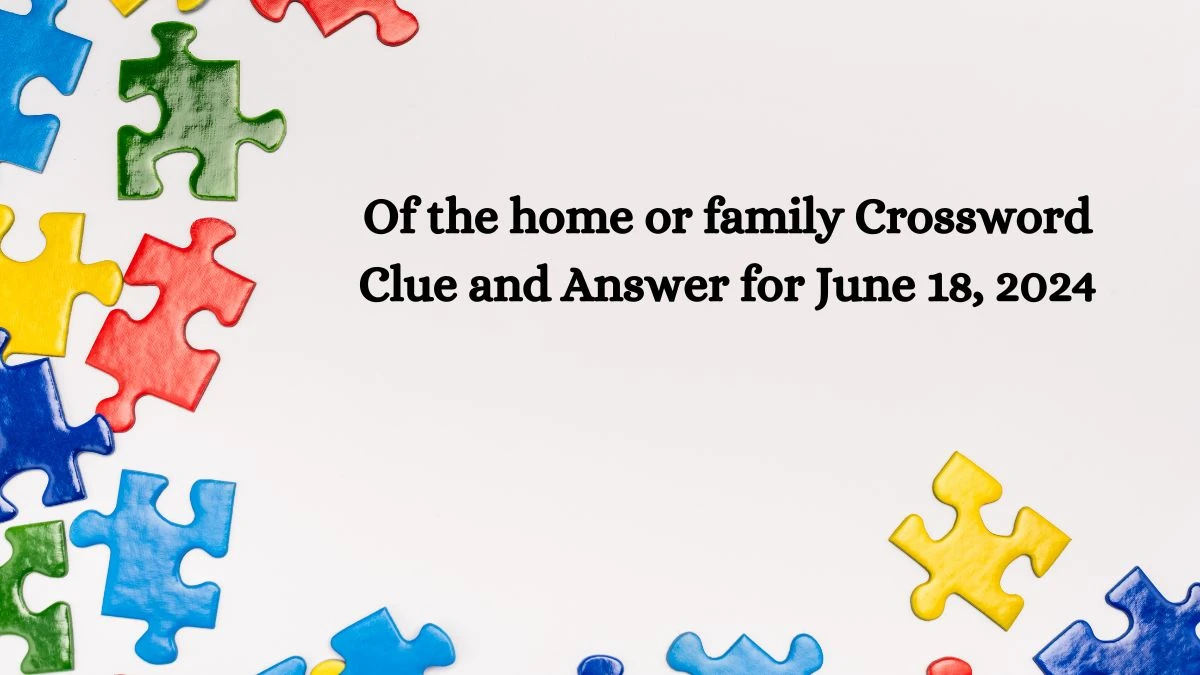 Of the home or family Crossword Clue and Answer for June 18, 2024