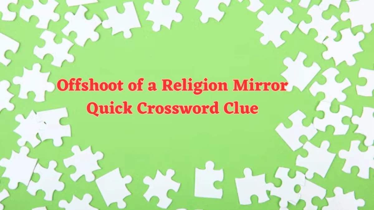 Offshoot of a Religion Mirror Quick Crossword Clue from June 21, 2024 Answer Revealed