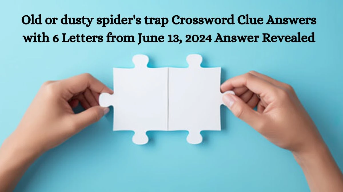 Old or dusty spider's trap Crossword Clue Answers with 6 Letters from June 13, 2024 Answer Revealed