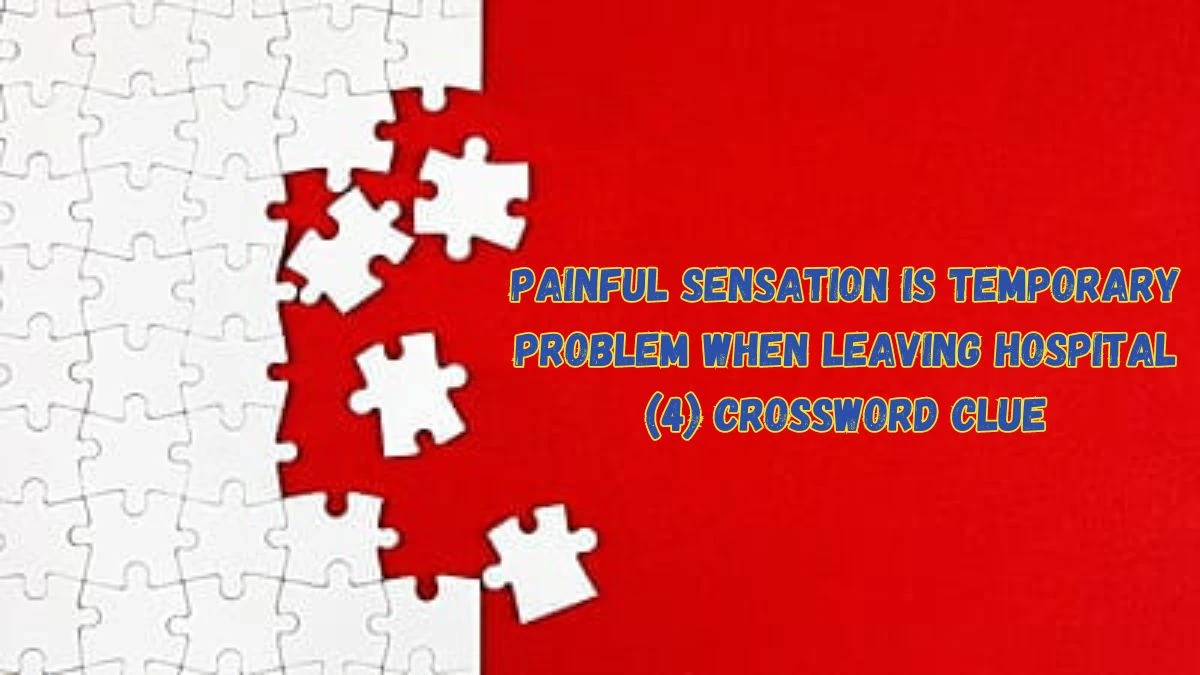 Painful Sensation is Temporary Problem When Leaving Hospital (4) Crossword Clue with 4 Letters Answers from June 05, 2024