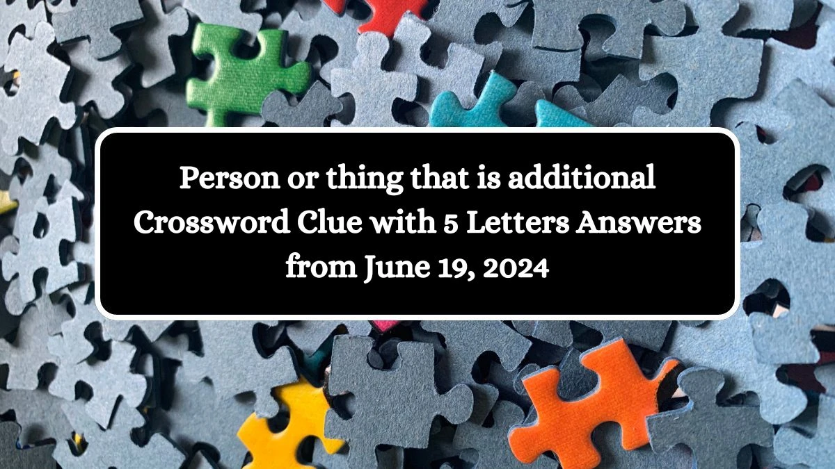 Person or thing that is additional Crossword Clue with 5 Letters Answers from June 19, 2024