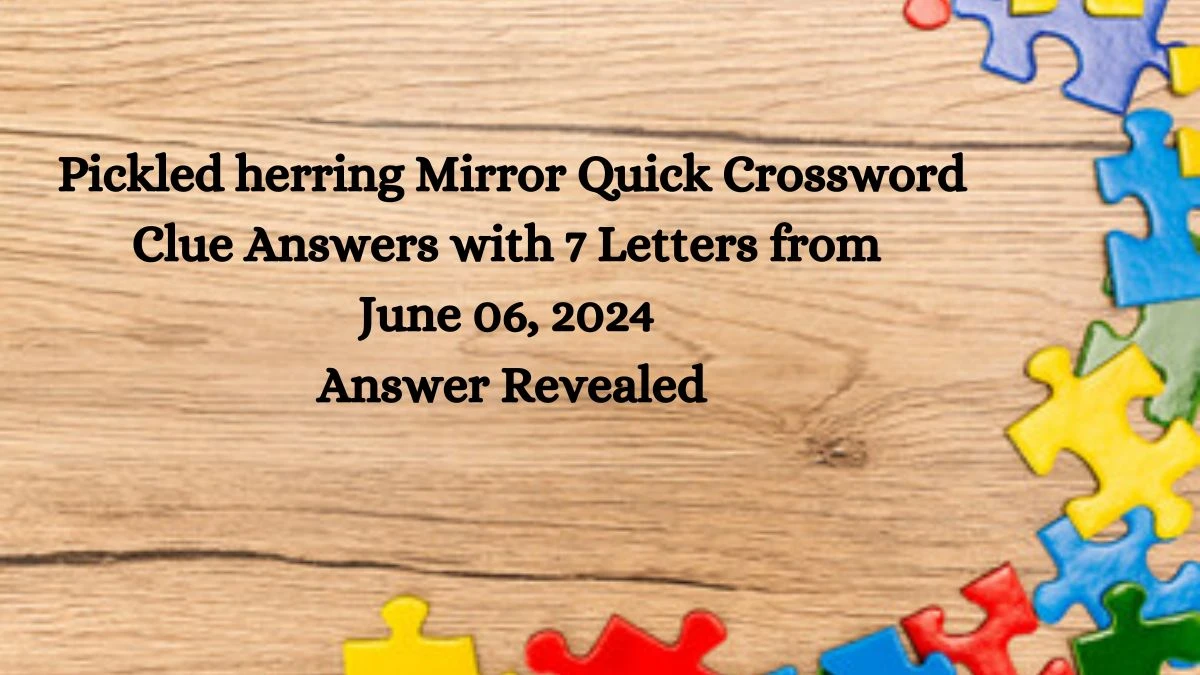 Pickled herring Mirror Quick Crossword Clue Answers with 7 Letters from June 06, 2024 Answer Revealed