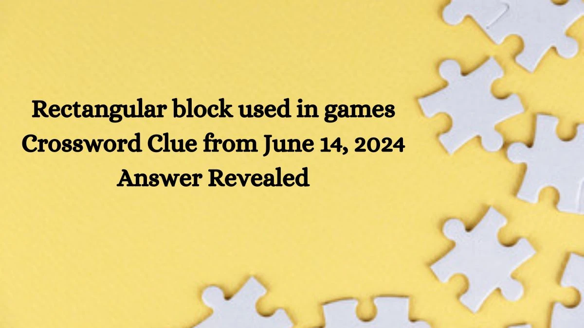 Rectangular block used in games Crossword Clue from June 14, 2024 Answer Revealed