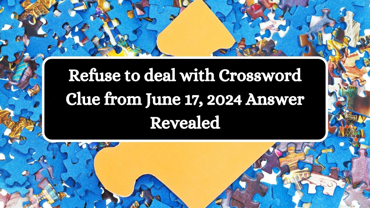 Refuse to deal with Crossword Clue from June 17, 2024 Answer Revealed
