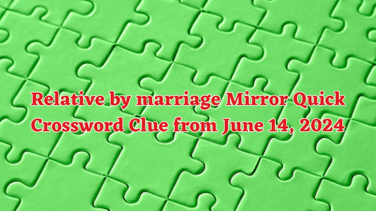 Relative by marriage Mirror Quick Crossword Clue from June 14, 2024