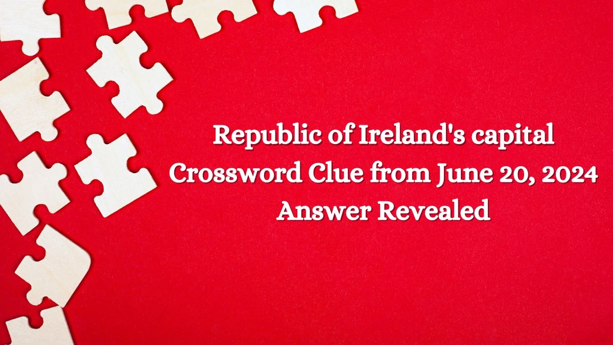 Republic of Ireland's capital Crossword Clue from June 20, 2024 Answer Revealed