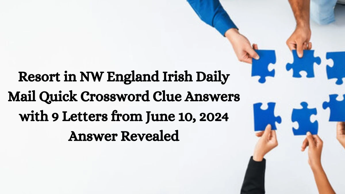 Resort in NW England Irish Daily Mail Quick Crossword Clue Answers with 9 Letters from June 10, 2024 Answer Revealed