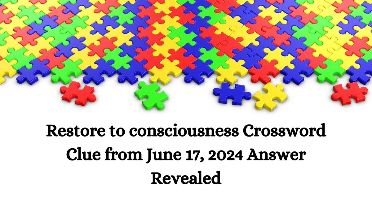 Restore to consciousness Crossword Clue from June 17, 2024 Answer Revealed