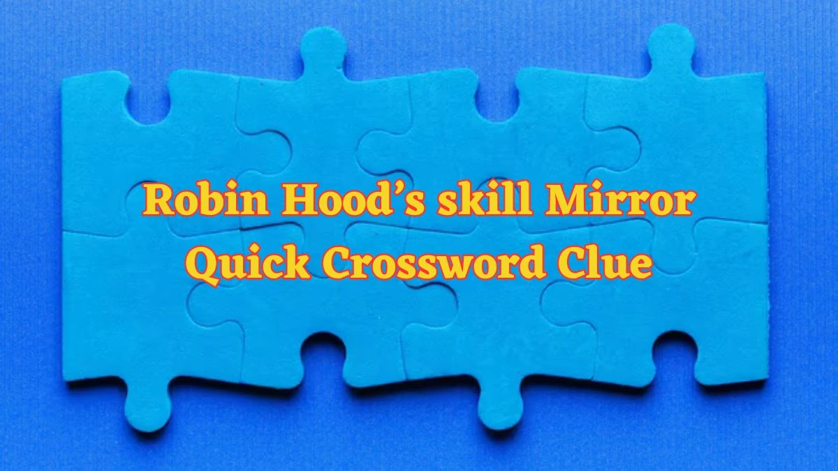 Robin Hood’s skill Mirror Quick Crossword Clue from June 13, 2024 Answer Revealed