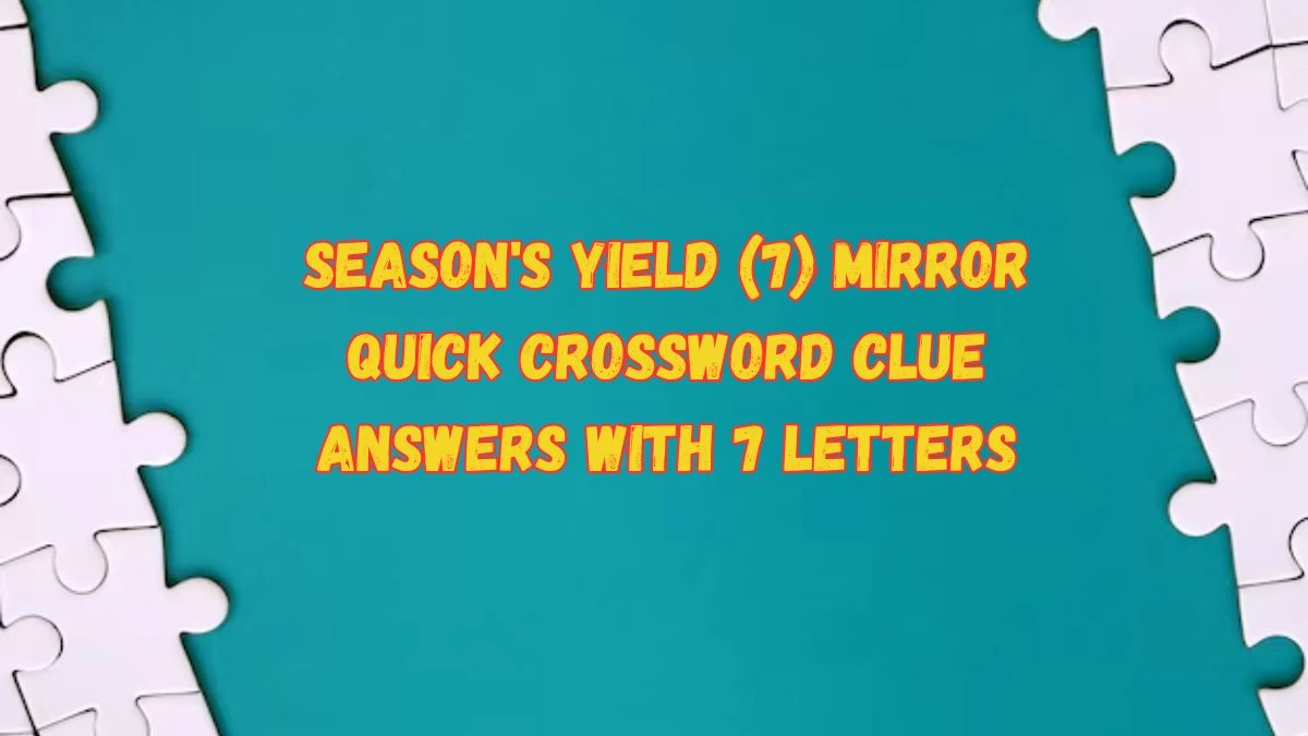 Season's Yield (7) Mirror Quick Crossword Clue Answers with 7 Letters from June 10, 2024 Answer Revealed