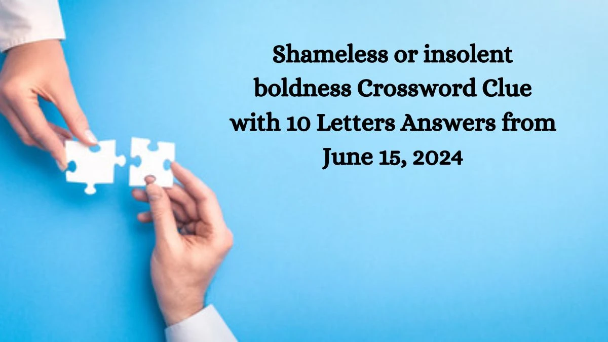 Shameless or insolent boldness Crossword Clue with 10 Letters Answers from June 15, 2024