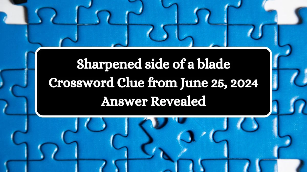 Sharpened side of a blade Crossword Clue from June 25, 2024 Answer Revealed