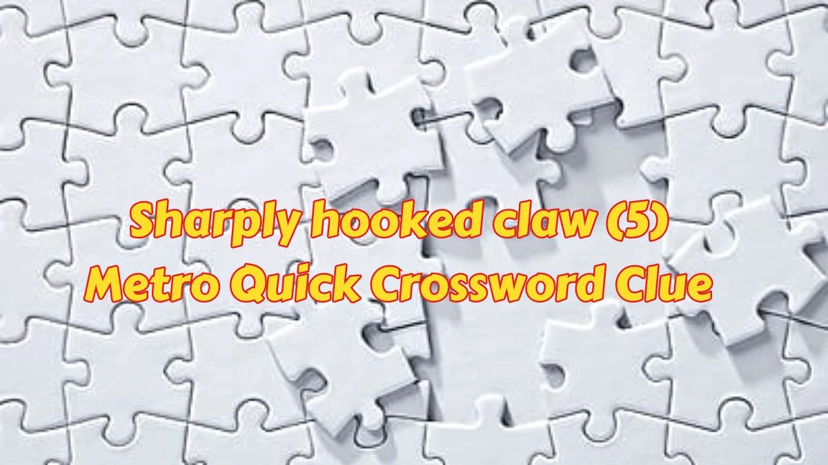 Sharply hooked claw (5) Metro Quick Crossword Clue from June 06, 2024 Answer Revealed
