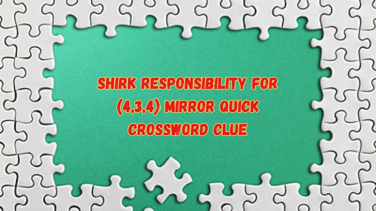Shirk responsibility for (4,3,4) Mirror Quick Crossword Clue From June 03, 2024