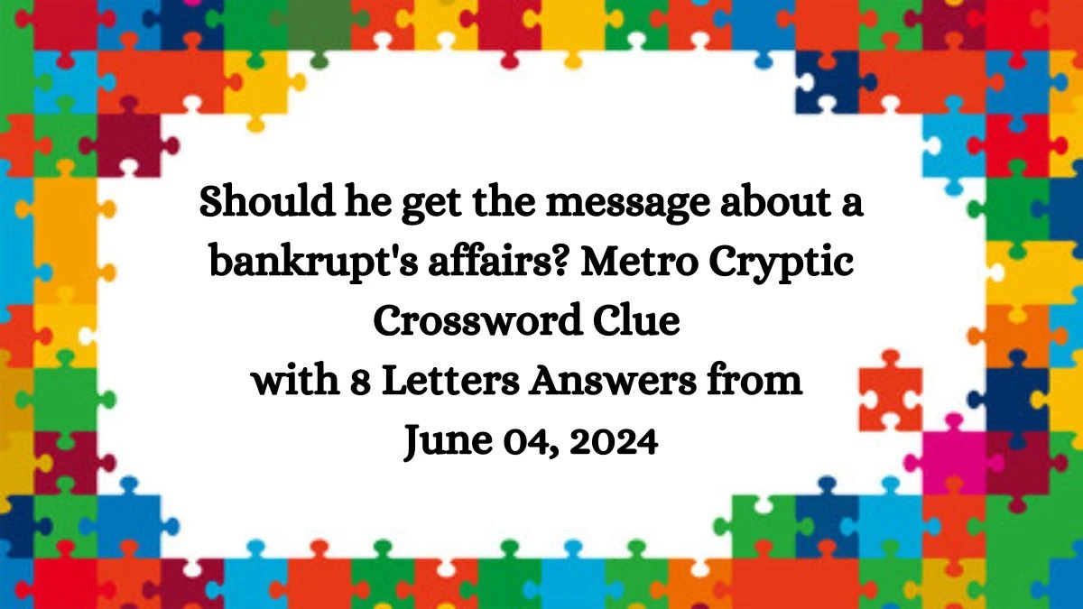 Should he get the message about a bankrupt's affairs? Metro Cryptic Crossword Clue with 8 Letters Answers from June 04, 2024
