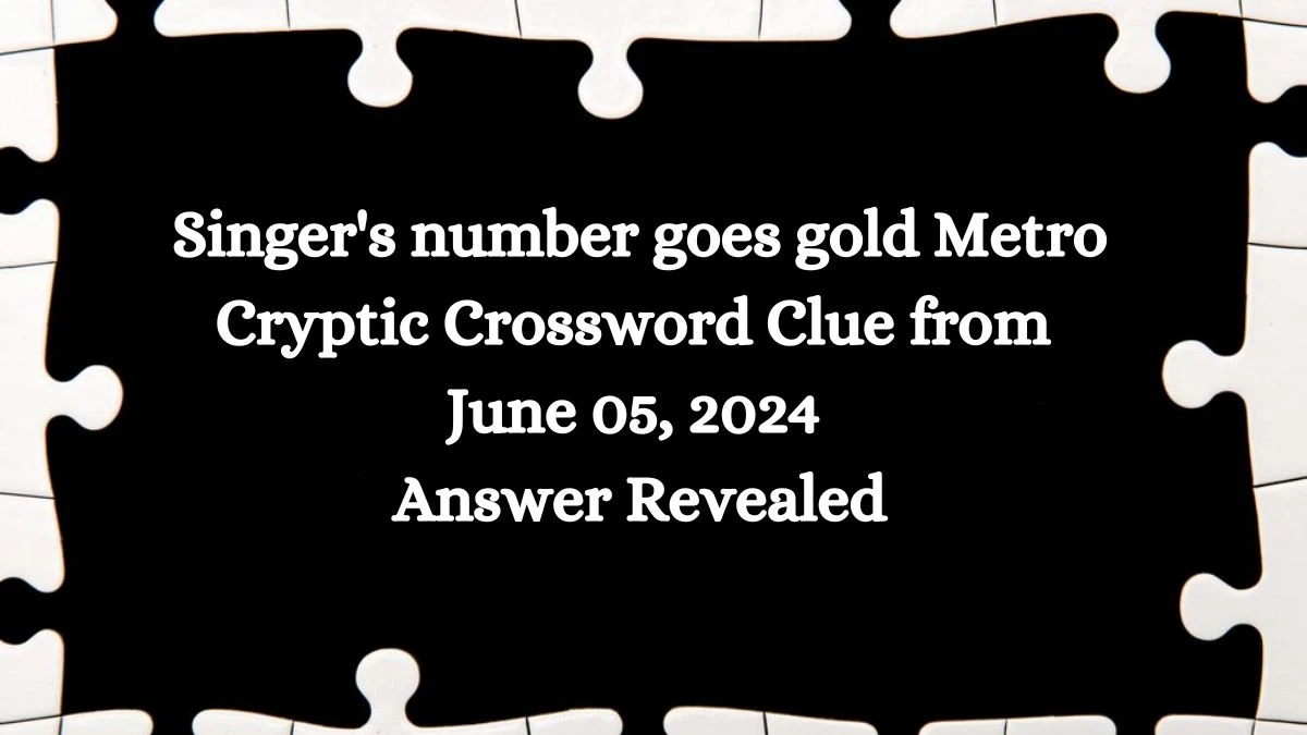 Singer's number goes gold Metro Cryptic Crossword Clue from June 05, 2024 Answer Revealed