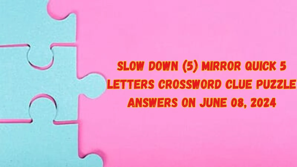 Slow Down (5) Mirror Quick 5 Letters Crossword Clue Puzzle Answers on June 08, 2024
