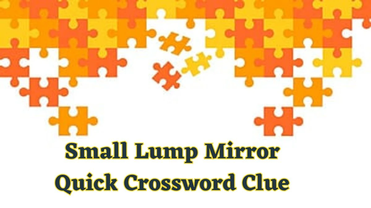 Small Lump Mirror Quick Crossword Clue and Answer for June 18, 2024