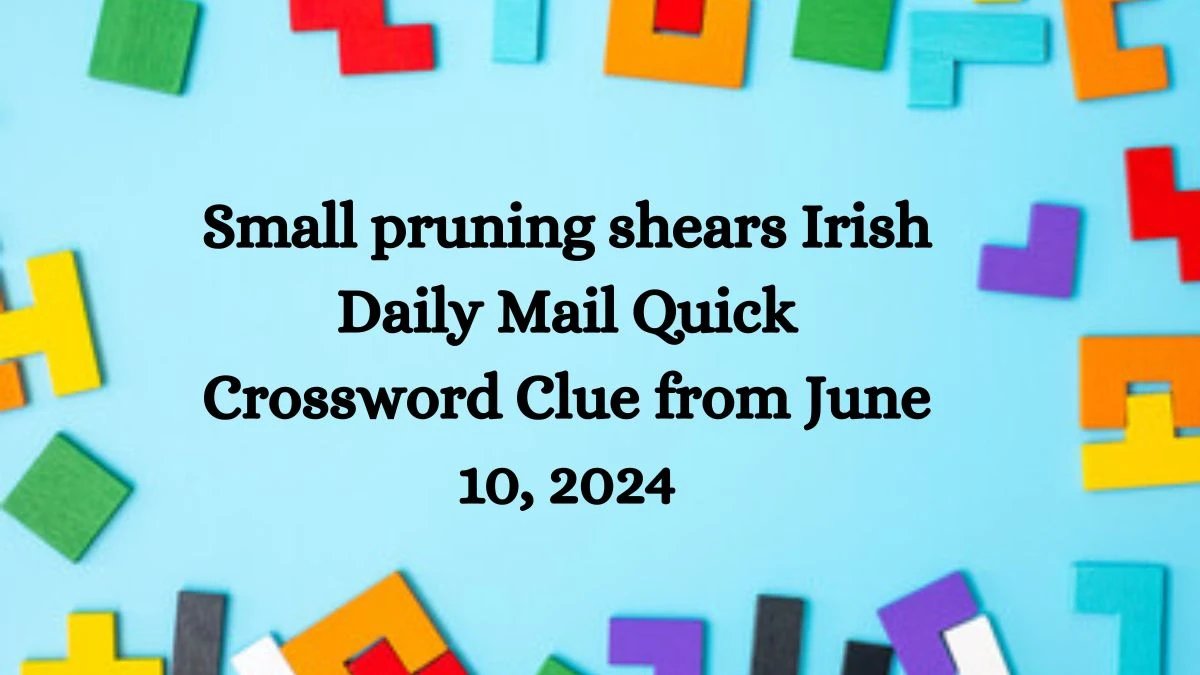 Small pruning shears Irish Daily Mail Quick Crossword Clue from June 10, 2024