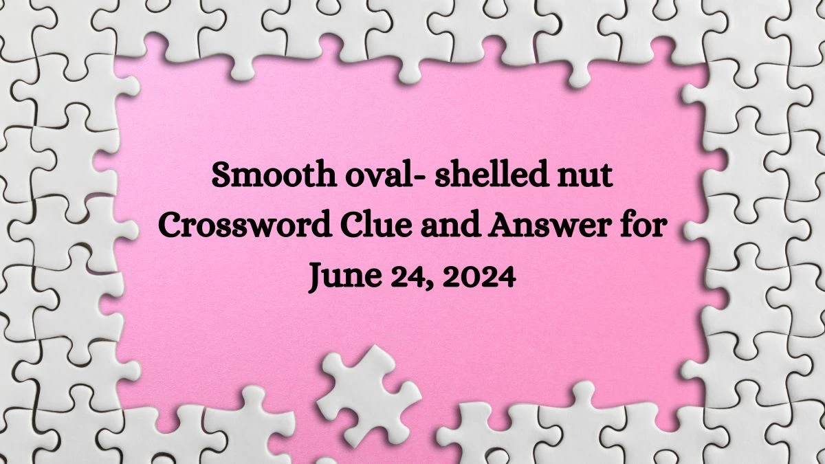 Smooth oval- shelled nut Crossword Clue and Answer for June 24, 2024