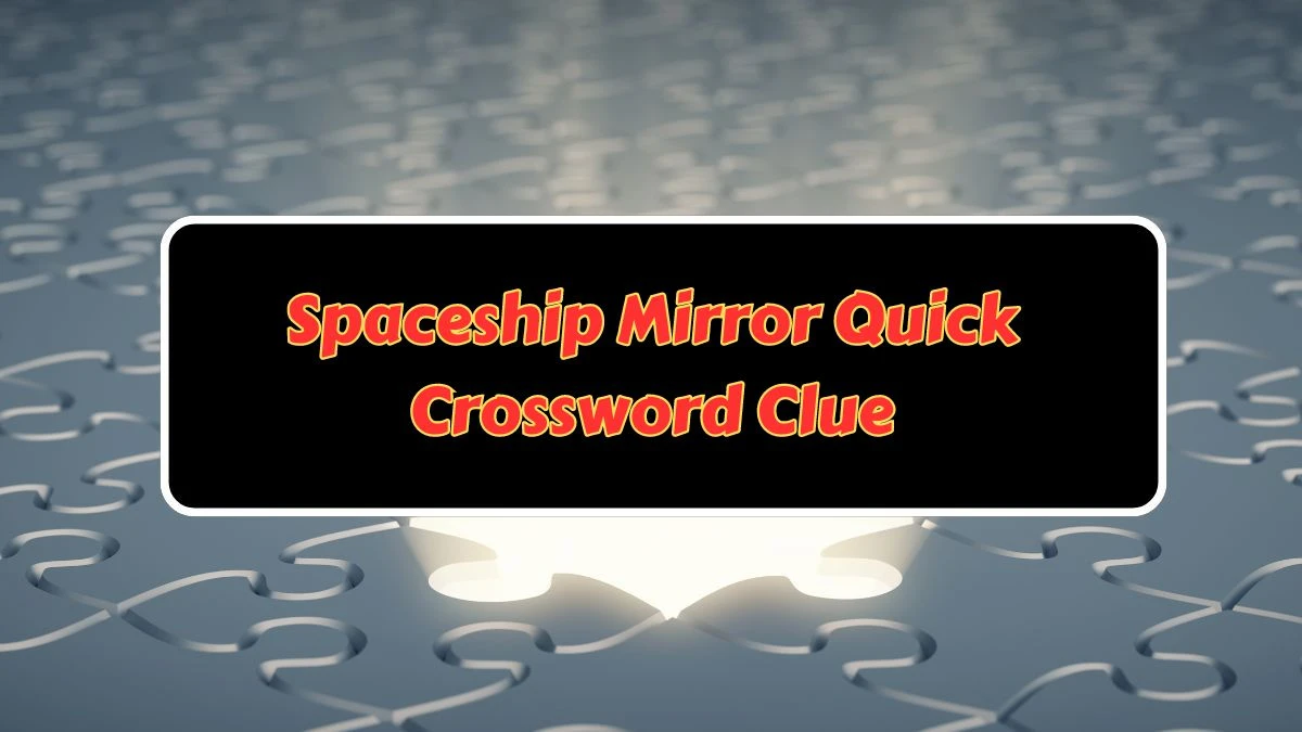Spaceship Mirror Quick Crossword Clue with 6 Letters from June 25, 2024 Answer Revealed