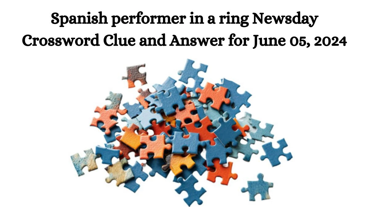 Spanish performer in a ring Newsday Crossword Clue and Answer for June 05, 2024