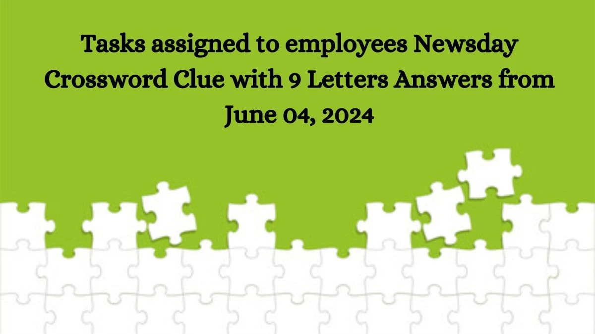 Tasks assigned to employees Newsday Crossword Clue with 9 Letters Answers from June 04, 2024